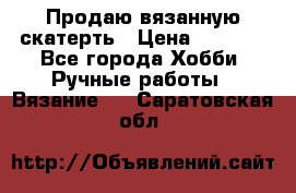 Продаю вязанную скатерть › Цена ­ 3 000 - Все города Хобби. Ручные работы » Вязание   . Саратовская обл.